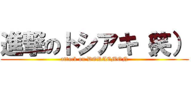 進撃のトシアキ（笑） (attack on DORAEMON)