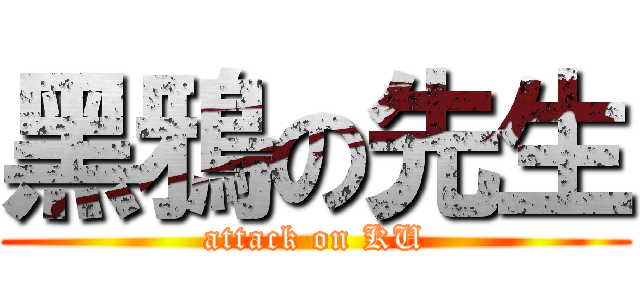 黑鴉の先生 (attack on KU)