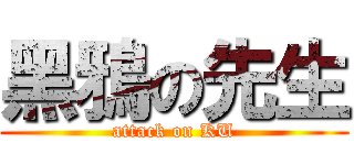 黑鴉の先生 (attack on KU)
