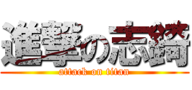 進撃の志錡 (attack on titan)