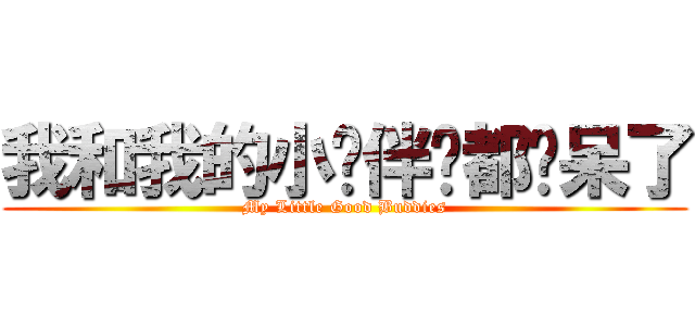 我和我的小伙伴们都惊呆了 (My Little Good Buddies)