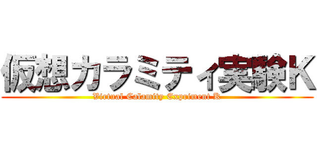 仮想カラミティ実験Ｋ (Virtual Calamity Expriment K)