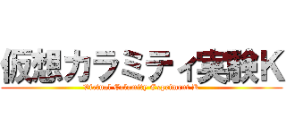 仮想カラミティ実験Ｋ (Virtual Calamity Expriment K)