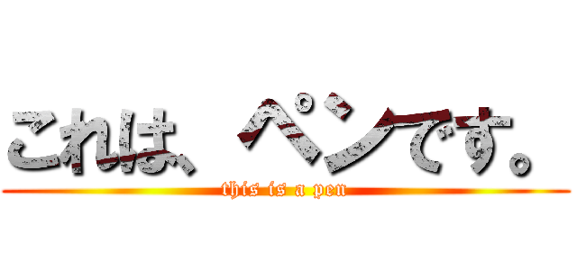 これは、ペンです。 (this is a pen)