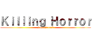 Ｋｉｌｌｉｎｇ Ｈｏｒｒｏｒ (SuperGreanZ)