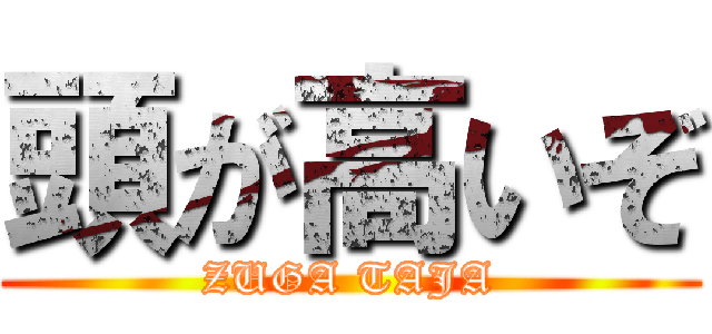 頭が高いぞ (ZUGA TAJA)