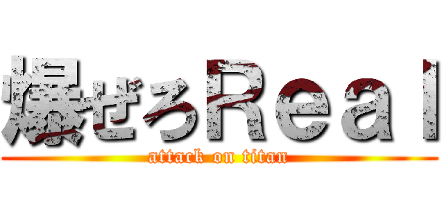 爆ぜろＲｅａｌ (attack on titan)