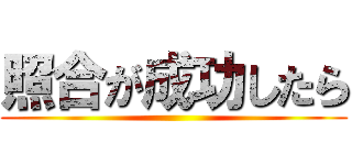 照合が成功したら ()