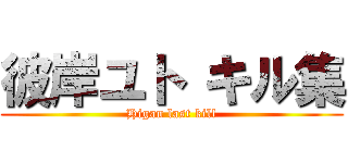 彼岸ユト キル集 (Higan last kill)