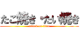 たこ焼き・たい焼き (attack on titan)