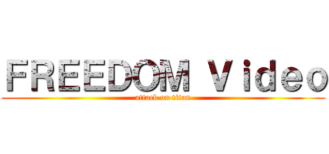 ＦＲＥＥＤＯＭ Ｖｉｄｅｏ (attack on titan)