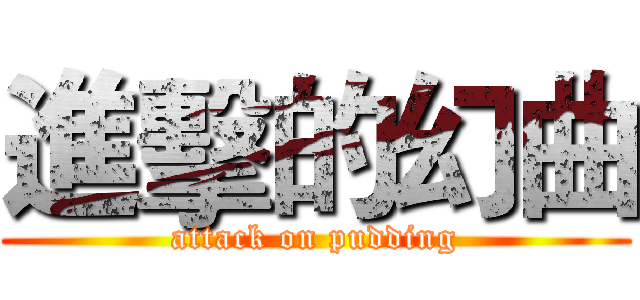 進擊的幻曲 (attack on pudding)
