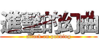 進擊的幻曲 (attack on pudding)