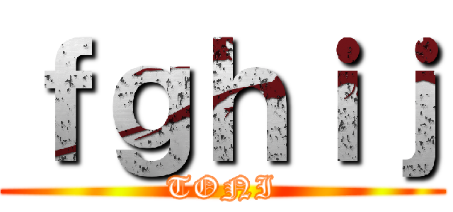 ｆｇｈｉｊ (TONI)