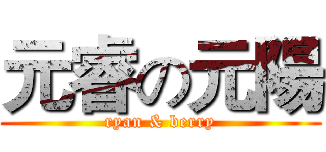 元睿の元陽 (ryan & berry)