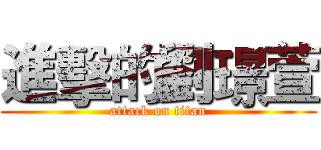 進擊的劉璟萱 (attack on titan)