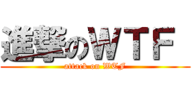 進撃のＷＴＦ  (attack on WTF)