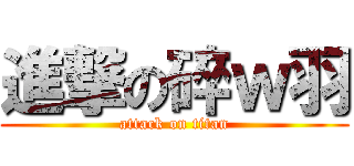 進撃の碎ｗ羽 (attack on titan)
