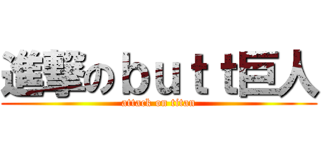 進撃のｂｕｔｔ巨人 (attack on titan)