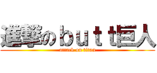 進撃のｂｕｔｔ巨人 (attack on titan)