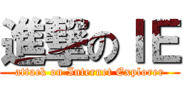 進撃のＩＥ (attack on Internet Explorer)