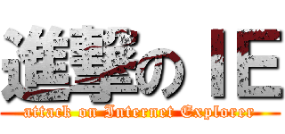 進撃のＩＥ (attack on Internet Explorer)