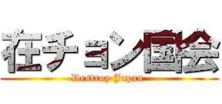 在チョン国会 (Destroy Japan )