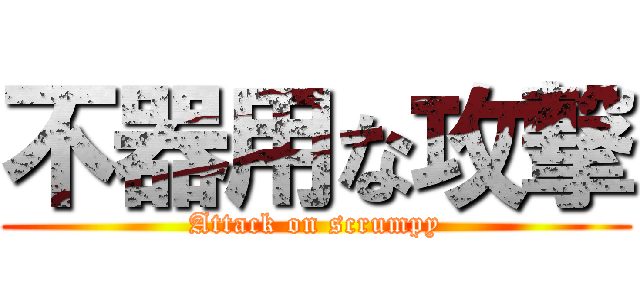 不器用な攻撃 (Attack on scrumpy)