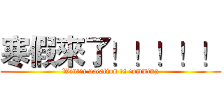 寒假來了！！！！！ (Winter vacation is comming)