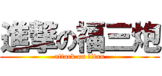 進撃の福三炮 (attack on titan)