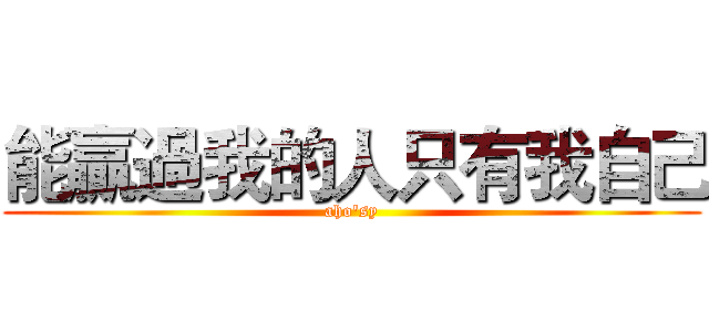 能贏過我的人只有我自己 (aho'sy)