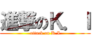 進撃のＫ．Ｉ (attack on K.I)