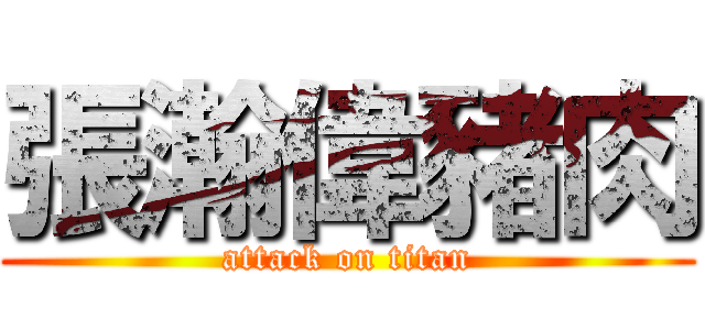 張瀚偉豬肉 (attack on titan)