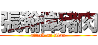 張瀚偉豬肉 (attack on titan)