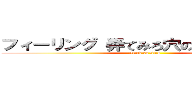 フィーリング 弄てみろ穴のフィーリング (attack on titan)