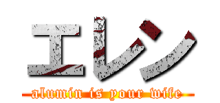 エレン (alumin is your wife)