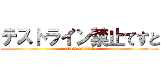 テストライン禁止てすと (attack on titan)