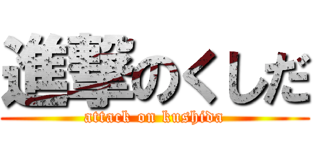 進撃のくしだ (attack on kushida)