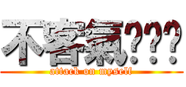 不客氣ㄏㄏㄏ (attack on myself)