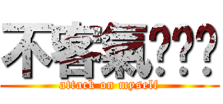 不客氣ㄏㄏㄏ (attack on myself)