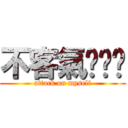 不客氣ㄏㄏㄏ (attack on myself)