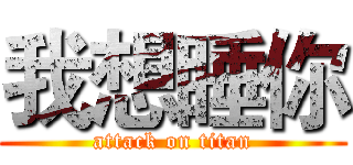 我想睡你 (attack on titan)