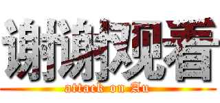 谢谢观看 (attack on Au)