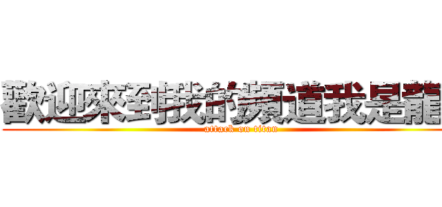 歡迎來到我的頻道我是龍王 (attack on titan)