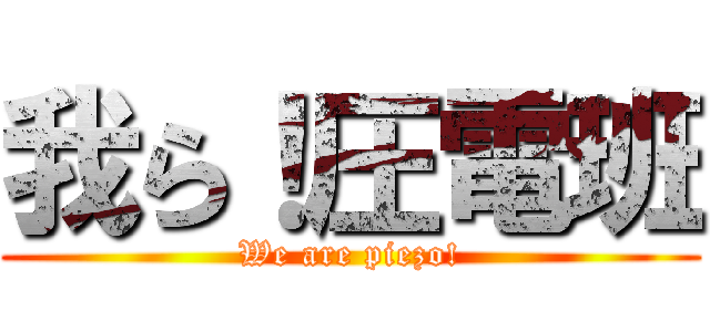 我ら！圧電班 (We are piezo!)