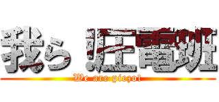 我ら！圧電班 (We are piezo!)