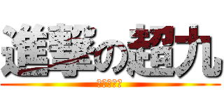 進撃の超九 (去啦比卡超)