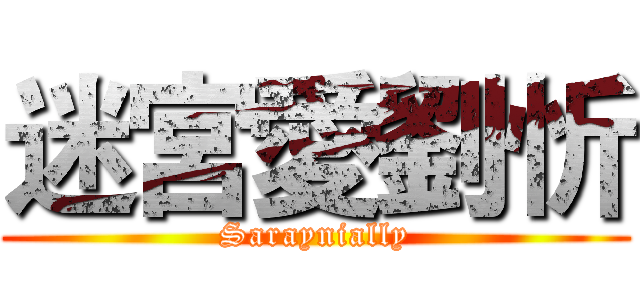 迷宮愛劉忻 (Saraynially)