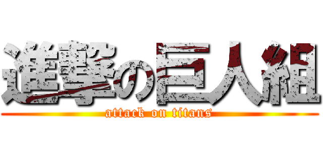 進撃の巨人組 (attack on titans)