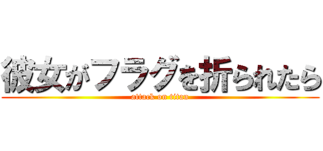 彼女がフラグを折られたら (attack on titan)